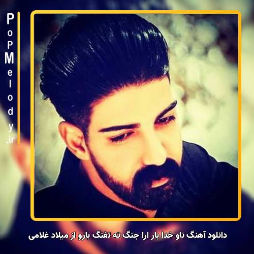 دانلود آهنگ میلاد غلامی ناو خدا بار ارا جنگ ته تفنگ بارو